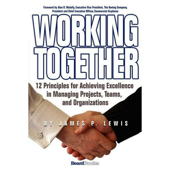 Working Together: 12 Principles for Achieving Excellence in Managing Projects, Teams, and Organizations (Paperback)