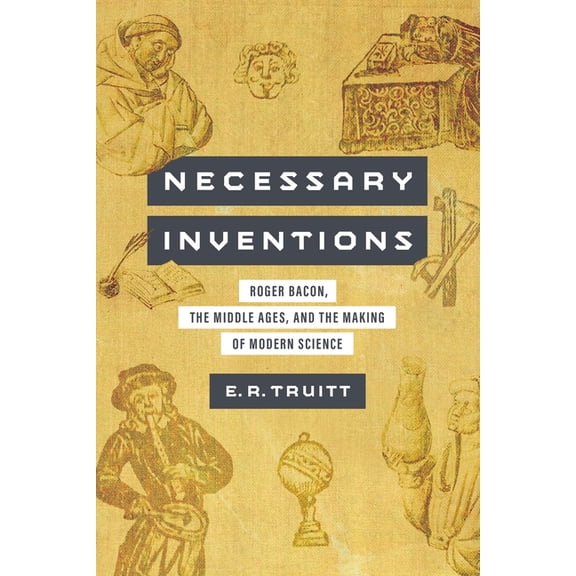 Necessary Inventions: Roger Bacon, the Middle Ages, and the Making of Modern Science, (Hardcover)