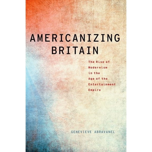 Modernist Literature and Culture Americanizing Britain: The Rise of Modernism in the Age of the Entertainment Empire, (Paperback)