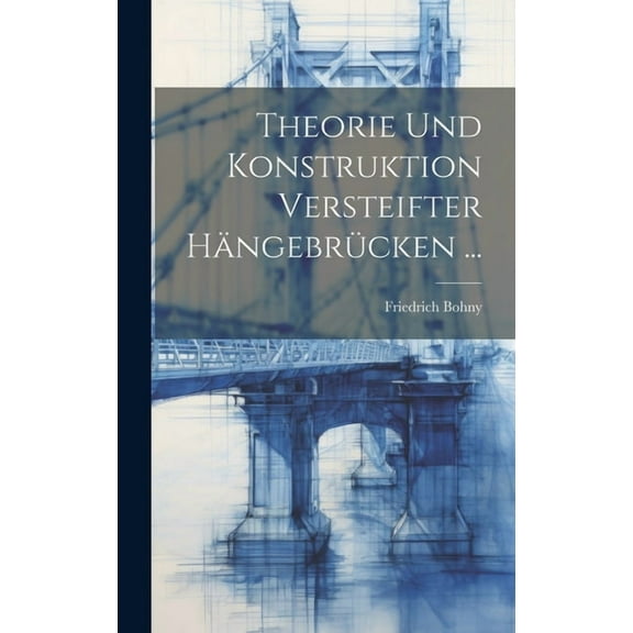 Theorie Und Konstruktion Versteifter Hängebrücken ... (Hardcover)