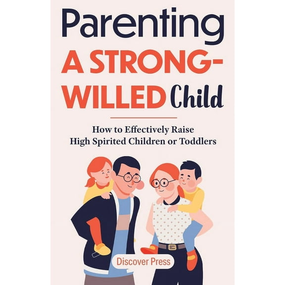 Parenting a Strong-Willed Child: How to Effectively Raise High Spirited Children or Toddlers, (Paperback)