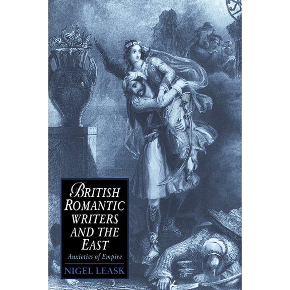 Cambridge Studies in Romanticism British Romantic Writers and the East: Anxieties of Empire, Book 2, (Paperback)