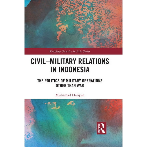 Routledge Security in Asia Civil-Military Relations in Indonesia: The Politics of Military Operations Other Than War, (Paperback)