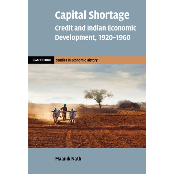 Cambridge Studies in Economic History -  Capital Shortage: Credit and Indian Economic Development, 1920-1960, (Hardcover)