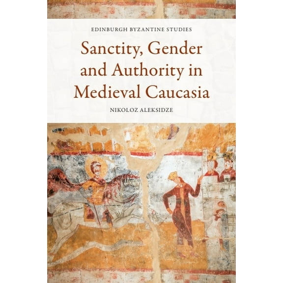 Edinburgh Byzantine Studies Sanctity, Gender and Authority in Medieval Caucasia, (Paperback)