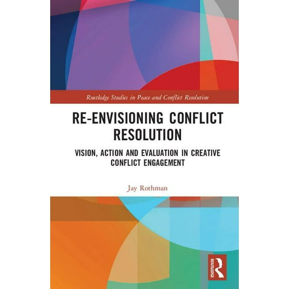 Routledge Studies in Peace and Conflict Re-Envisioning Conflict Resolution: Vision, Action and Evaluation in Creative Conflict Engagement, (Hardcover)