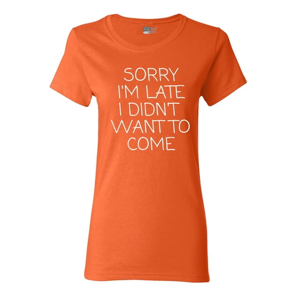Ladies Sorry I'm Late I Didn't Want To Come Funny Quotes DT T-Shirt Tee