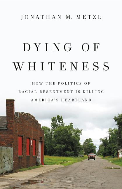 Dying Of Whiteness : How The Politics Of Racial Resentment Is Killing ...