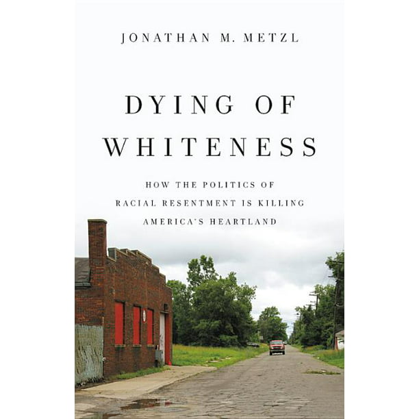 Dying of Whiteness : How the Politics of Racial Resentment Is Killing  America's Heartland - Walmart.com - Walmart.com
