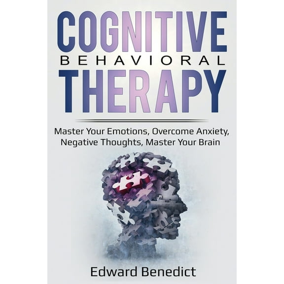 Cognitive Behavioral Therapy: Master Your Emotions, Overcome Anxiety, Negative Thoughts, Master Your Brain, (Paperback)