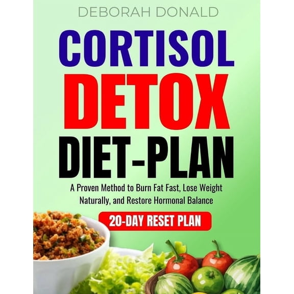 Cortisol Detox Diet Plan: A Proven Method to Burn Fat Fast, Lose Weight Naturally, and Restore Hormonal Balance, (Paperback)