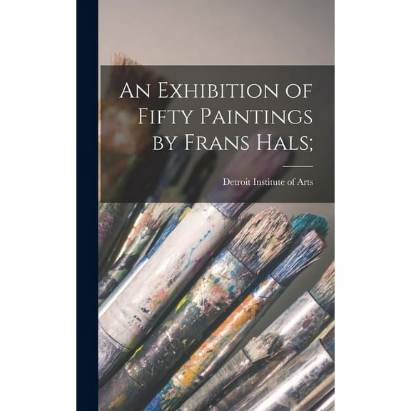 An Exhibition of Fifty Paintings by Frans Hals;, (Hardcover)