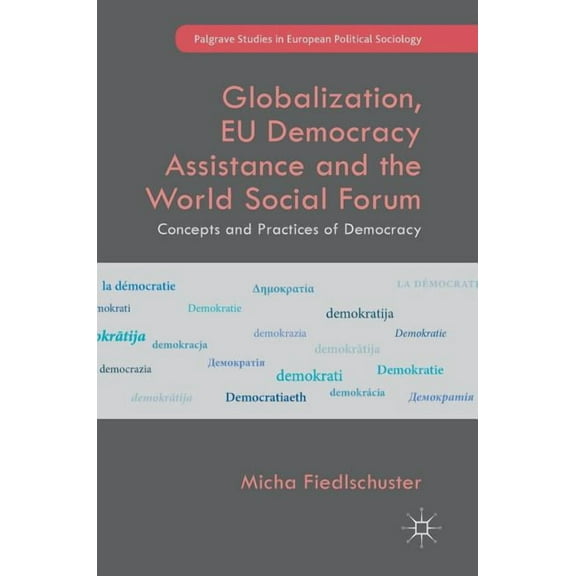 Palgrave Studies in European Political S Globalization, EU Democracy Assistance and the World Social Forum: Concepts and Practices of Democracy, (Hardcover)