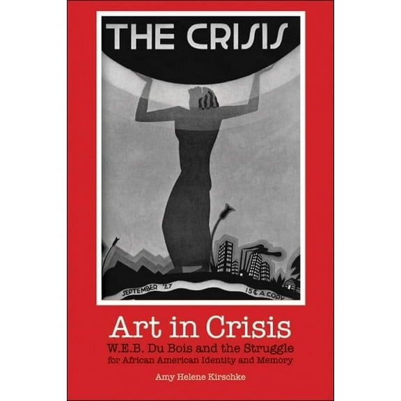 Art in Crisis: W. E. B. Du Bois and the Struggle for African American Identity and Memory, (Paperback)