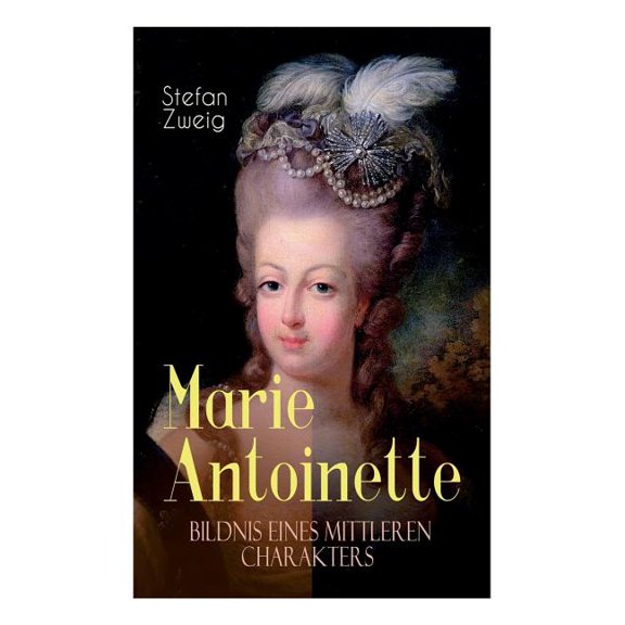 Marie Antoinette. Bildnis eines mittleren Charakters: Die ebenso dramatische wie tragische Biographie von Marie Antoinet, (Paperback)
