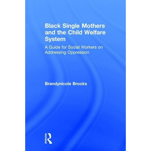 Black Single Mothers and the Child Welfare System: A Guide for Social Workers on Addressing Oppression, (Hardcover)