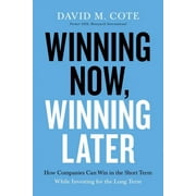 DAVID M COTE Winning Now, Winning Later: How Companies Can Succeed in the Short Term While Investing for the Long Term (Paperback)