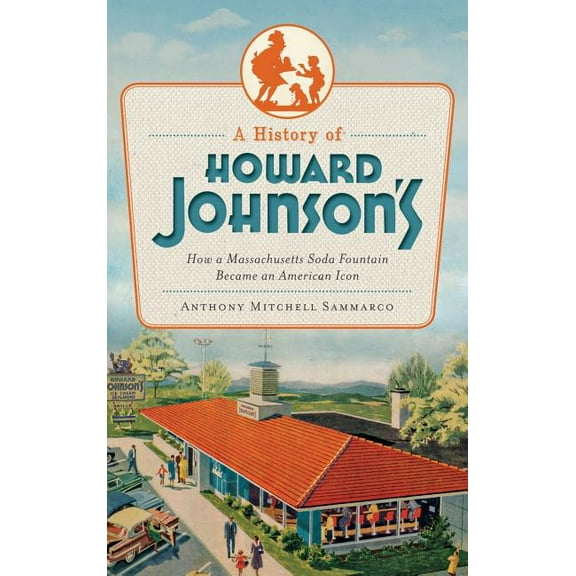 A History of Howard Johnson's: How a Massachusetts Soda Fountain Became an American Icon, (Hardcover)