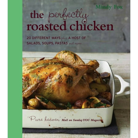 The Perfectly Roasted Chicken: 20 Different Ways Plus a Host of Salads, Soups, Pastas and More (Best Way To Roast A Chicken)