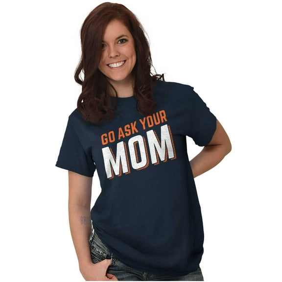 Go Ask Your Mom Funny Best Mother Women's Graphic T Shirt Tees Brisco Brands S