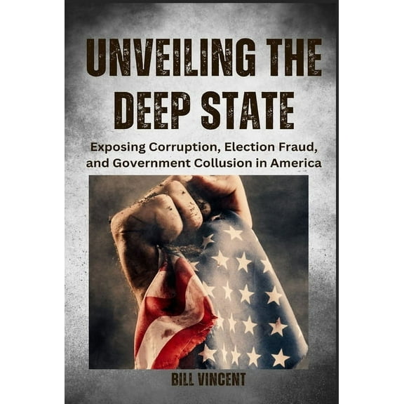 Unveiling the Deep State: Exposing Corruption, Election Fraud, and Government Collusion in America (Hardcover)