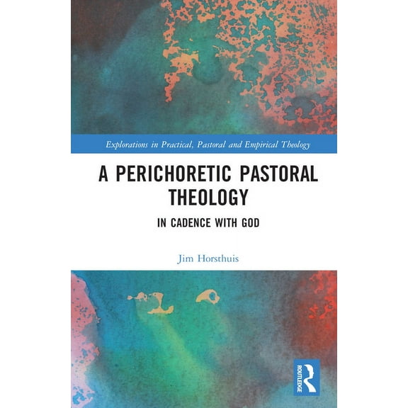 Explorations in Practical, Pastoral and  A Perichoretic Pastoral Theology: In Cadence with God, (Hardcover)