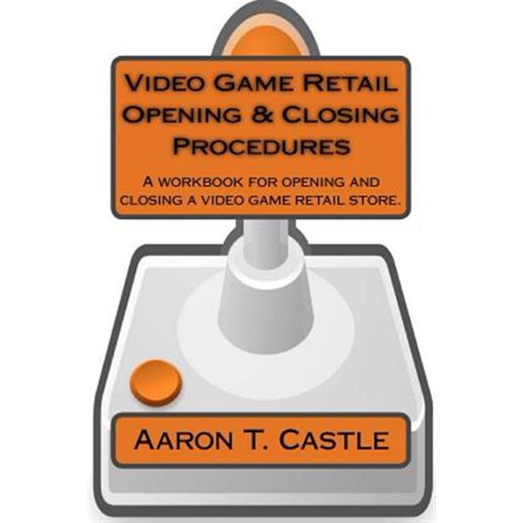 Pre-Owned Video Game Retail Opening & Closing Procedures : A Workbook for Opening and Closing a Video Game Retail Store.