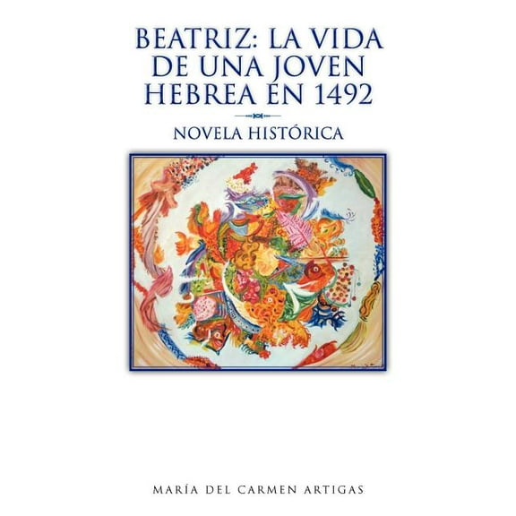 Beatriz - La Vida de una Joven Hebrea en 1492 : Novela Historica