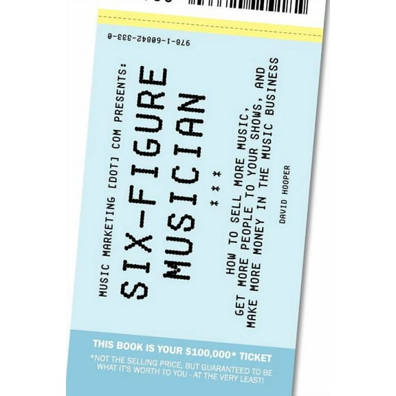 Six-Figure Musician - How to Sell More Music, Get More People to Your Shows, and Make More Money in the Music Business (Music Marketing [Dot] Com Pres