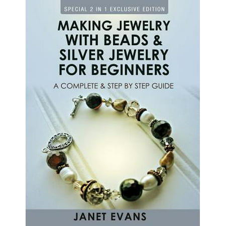 Making Jewelry with Beads and Silver Jewelry for Beginners : A Complete and Step by Step Guide: (Special 2 in 1 Exclusive