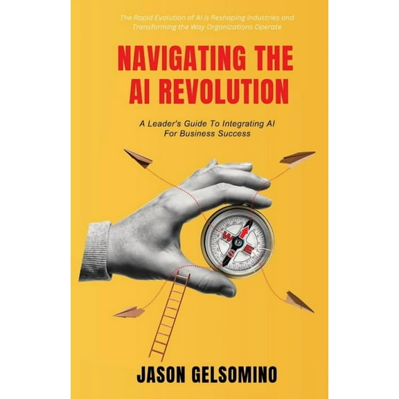 Navigating The AI Revolution: A Leader&apos;s Guide to Integrating AI for Business Success, (Paperback)