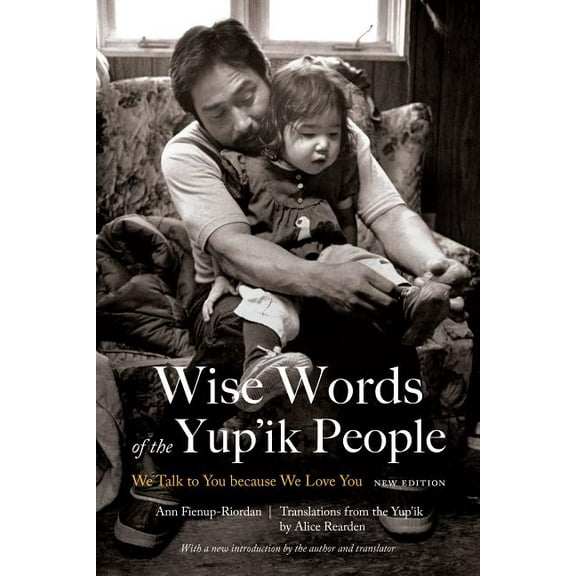 Wise Words of the Yup'ik People : We Talk to You because We Love You, New Edition (Paperback)