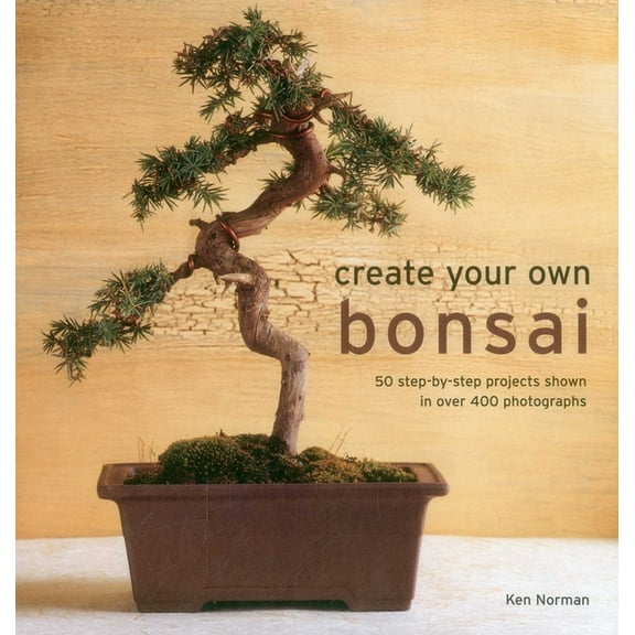 Create Your Own Bonsai: 50 Step-By-Step Projects Shown in Over 400 Photographs, (Hardcover)