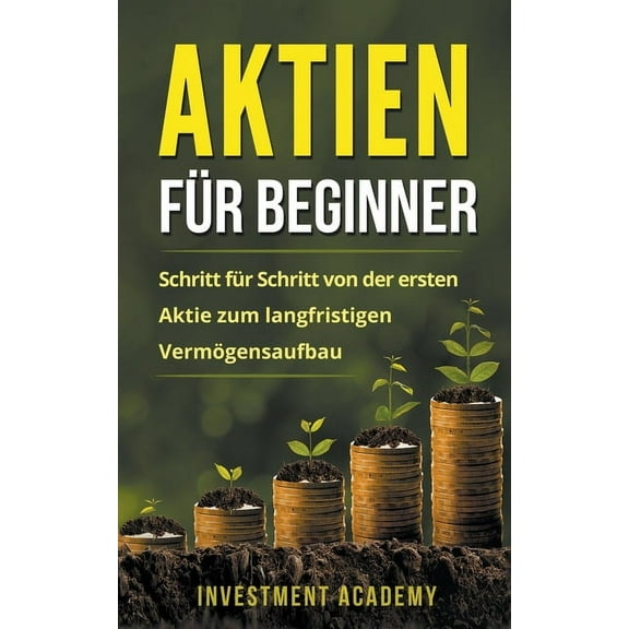 Böouml;rse & Finanzen Aktien für Beginner: Schritt für Schritt von der ersten Aktie zum langfristigen Vermögensaufbau - Geld Sparen, Ansparen , Book 1, (Paperback)