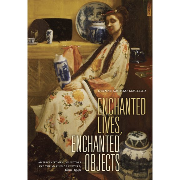 Pre-Owned Enchanted Lives, Enchanted Objects: American Women Collectors and the Making of Culture, 1800-1940 (Hardcover) 0520237293 9780520237292