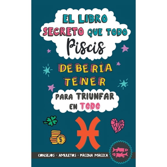 El libro secreto que todo Piscis debería tener para triunfar en todo: Horóscopo Piscis: consejos, dinero, amor, amuletos, (Paperback)