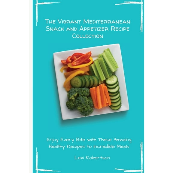 The Vibrant Mediterranean Snack and Appetizer Recipe Collection: Enjoy Every Bite with These Amazing Healthy Recipes to , (Paperback)