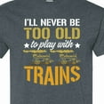 thumbnail image 4 of Inktastic Never Too Old for Playing with Trains T-Shirt, 4 of 5