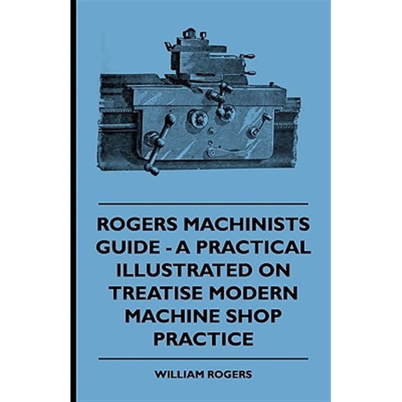 Pre-Owned Rogers Machinists Guide - A Practical Illustrated Treatise On Modern Machine Shop Practice, (Paperback)