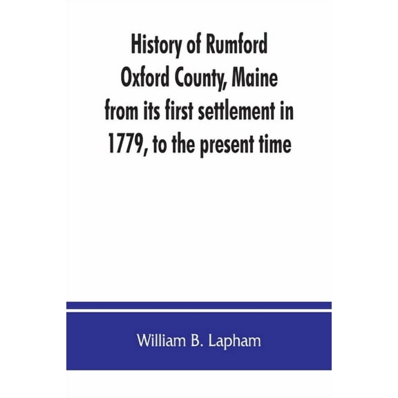 History of Rumford, Oxford County, Maine, from its first settlement in 1779, to the present time, (Paperback)