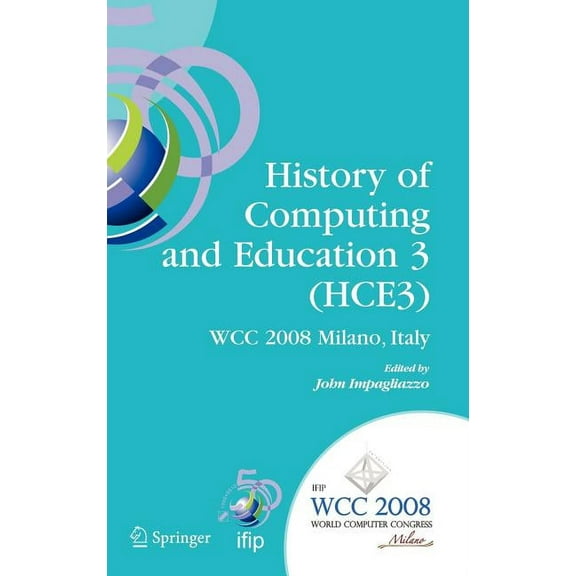 IFIP Advances in Information and Communi History of Computing and Education 3 (Hce3): Ifip 20th World Computer Congress, Proceedings of the Third Ifip Conference, Book 269, (Hardcover)