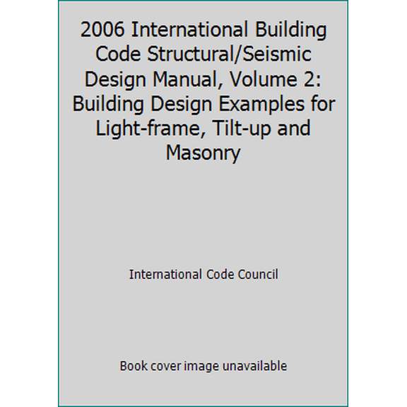 Pre-Owned 2006 International Building Code Structural/Seismic Design Manual, Volume 2: Building Design Examples for Light-frame, Tilt-up and Masonry (Paperback) 1580014038 9781580014038