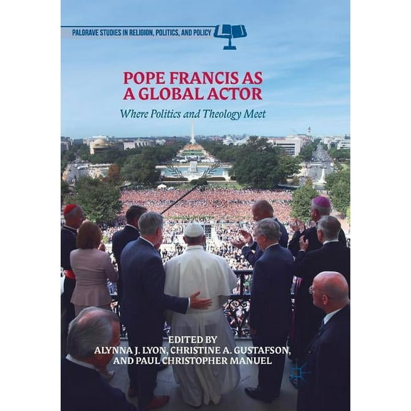 Palgrave Studies in Religion, Politics, Pope Francis as a Global Actor: Where Politics and Theology Meet, (Paperback)