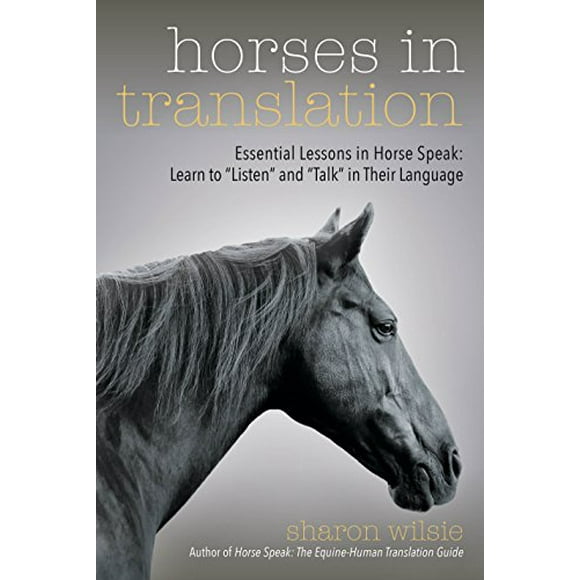 Horses in Translation: Essential Lessons in Horse Speak: Learn to "Listen" and "Talk" in Their Language