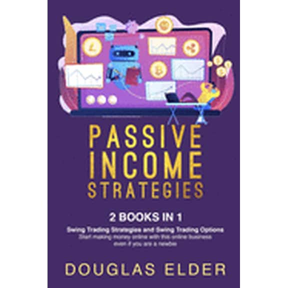 Passive Income Strategies: 2 Books in 1: - Swing Trading Strategies   Swing Trading Options. Start making money with thi