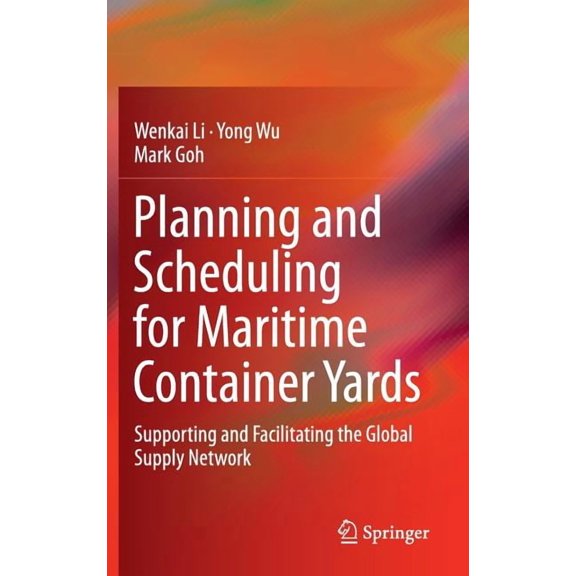 Planning and Scheduling for Maritime Container Yards: Supporting and Facilitating the Global Supply Network, (Hardcover)