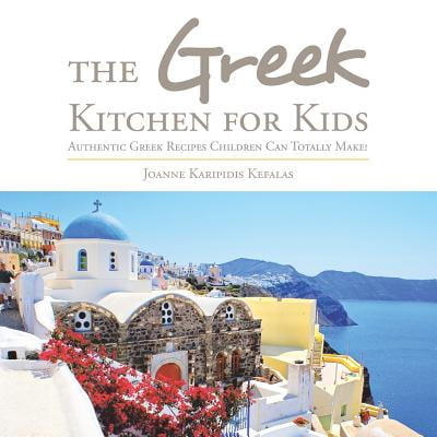 The Greek Kitchen for Kids : Authentic Greek Recipes Children Can Totally Make!