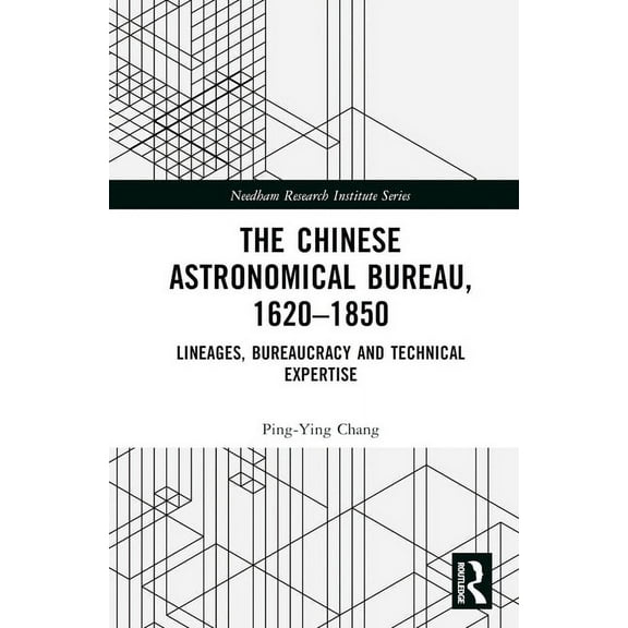 Needham Research Institute The Chinese Astronomical Bureau, 1620-1850: Lineages, Bureaucracy and Technical Expertise, (Hardcover)