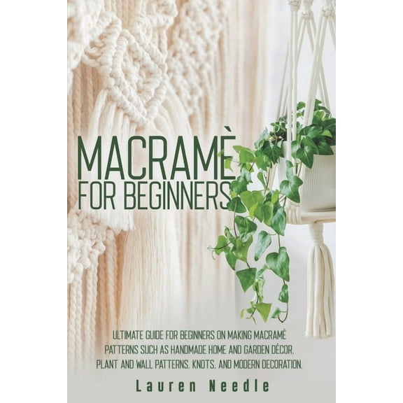 Macramè for Beginners: Ultimate Guide for Beginners on Making Macramè Patterns such as Handmade Home (Paperback) by Lauren Needle