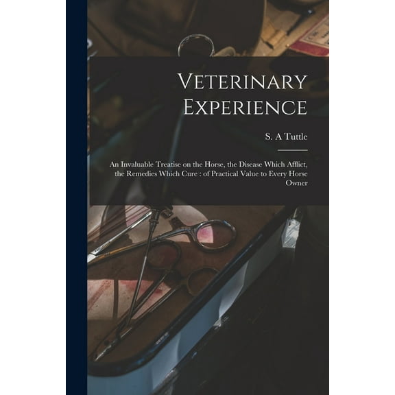 Veterinary Experience : an Invaluable Treatise on the Horse, the Disease Which Afflict, the Remedies Which Cure: of Practical Value to Every Horse Owner (Paperback)